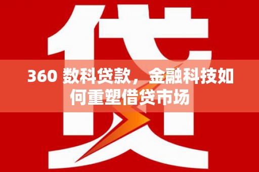 吴中360 数科贷款，金融科技如何重塑借贷市场