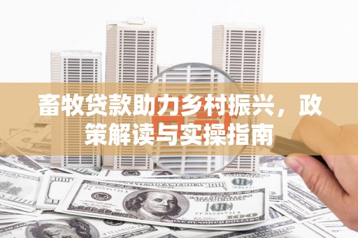 历城畜牧贷款助力乡村振兴，政策解读与实操指南