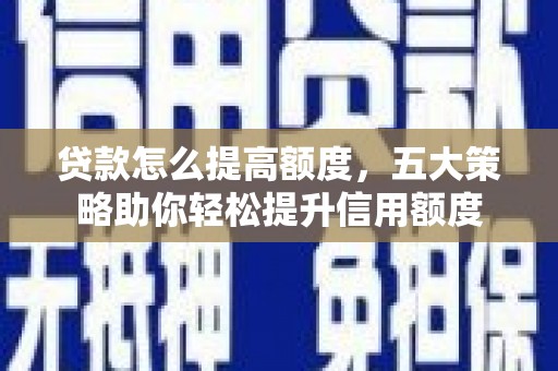 达日贷款怎么提高额度，五大策略助你轻松提升信用额度