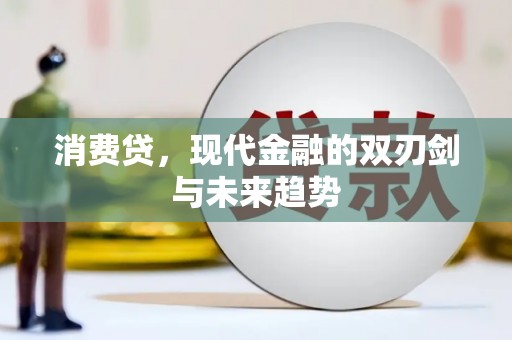 长城消费贷，现代金融的双刃剑与未来趋势