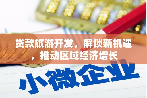 栾城贷款旅游开发，解锁新机遇，推动区域经济增长