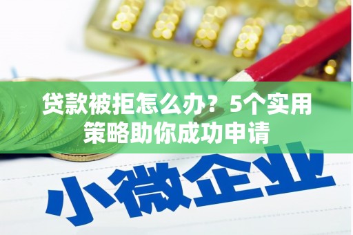 闸北贷款被拒怎么办？5个实用策略助你成功申请