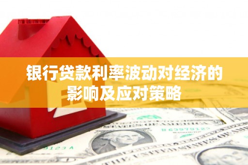 海安银行贷款利率波动对经济的影响及应对策略