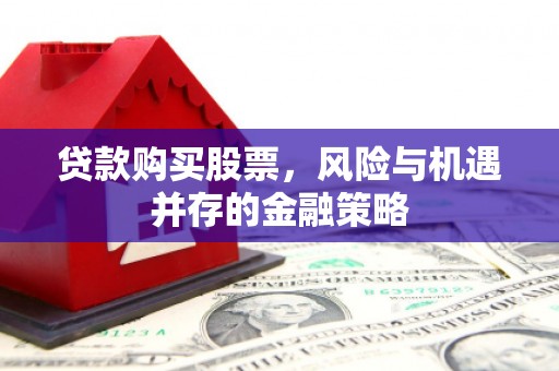 泗县贷款购买股票，风险与机遇并存的金融策略