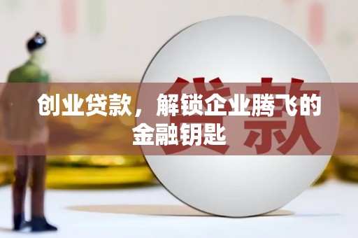 徐水创业贷款，解锁企业腾飞的金融钥匙