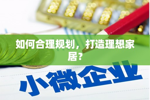 富民如何合理规划，打造理想家居？