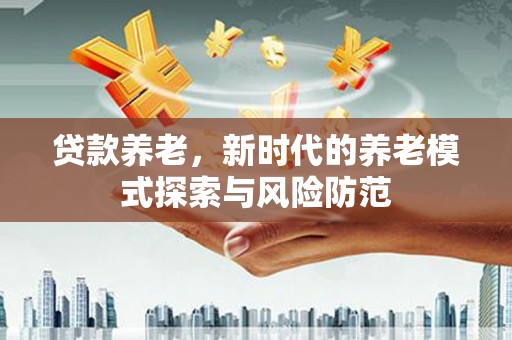陵城贷款养老，新时代的养老模式探索与风险防范