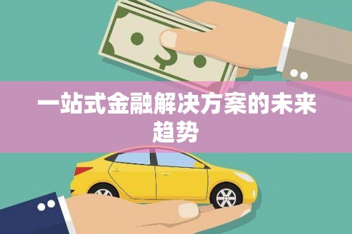 西市一站式金融解决方案的未来趋势