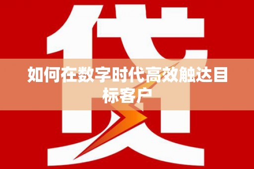 周口如何在数字时代高效触达目标客户