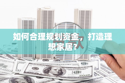 大社如何合理规划资金，打造理想家居？