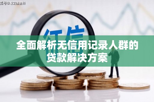 福州全面解析无信用记录人群的贷款解决方案